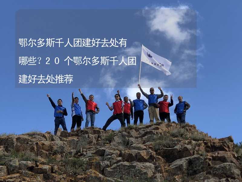 鄂爾多斯千人團建好去處有哪些？20個鄂爾多斯千人團建好去處推薦_2