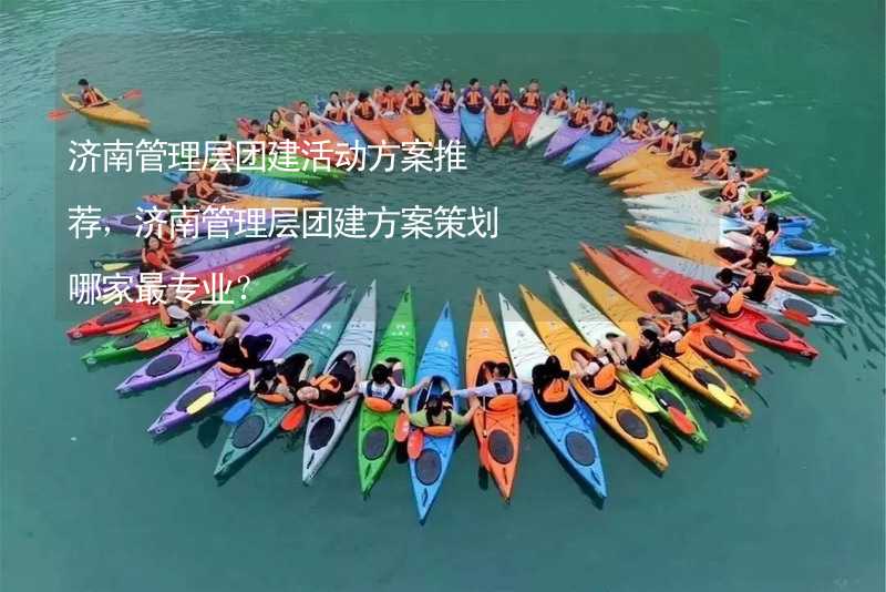 济南管理层团建活动方案推荐，济南管理层团建方案策划哪家最专业？_2