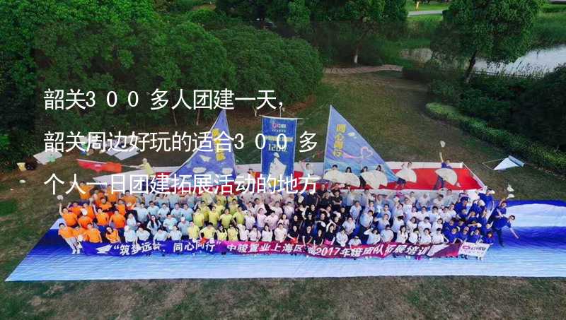 韶關300多人團建一天，韶關周邊好玩的適合300多個人一日團建拓展活動的地方推薦_2