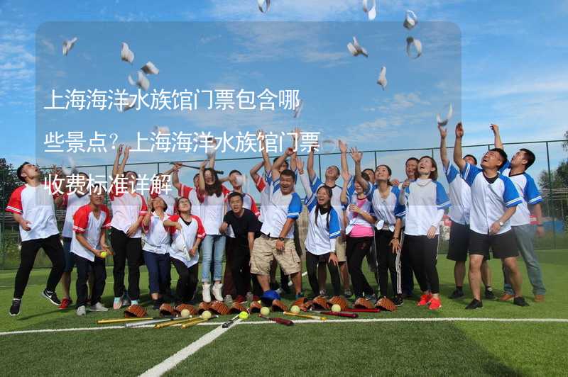 上海海洋水族馆门票包含哪些景点？上海海洋水族馆门票收费标准详解_1