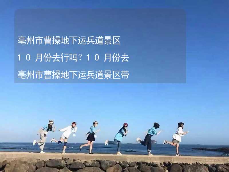 亳州市曹操地下运兵道景区10月份去行吗？10月份去亳州市曹操地下运兵道景区带什么衣服穿什么衣服？_2