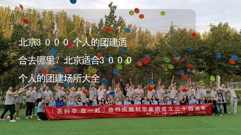 北京3000个人的团建适合去哪里？北京适合3000个人的团建场所大全_1