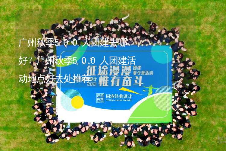 广州秋季500人团建去哪好？广州秋季500人团建活动地点好去处推荐_1