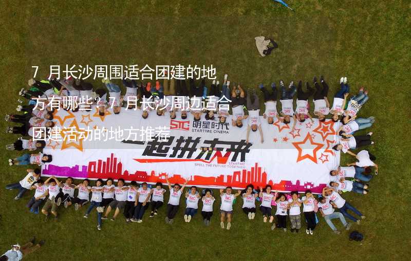 7月长沙周围适合团建的地方有哪些？7月长沙周边适合团建活动的地方推荐_2