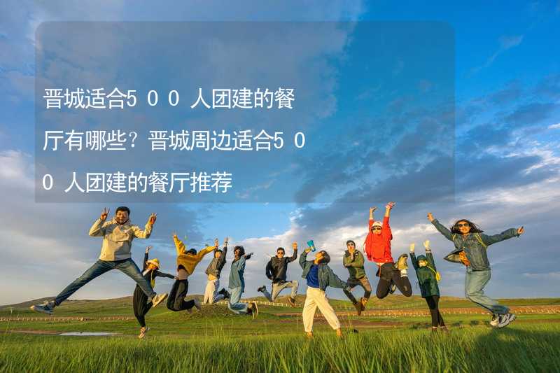 晋城适合500人团建的餐厅有哪些？晋城周边适合500人团建的餐厅推荐_2