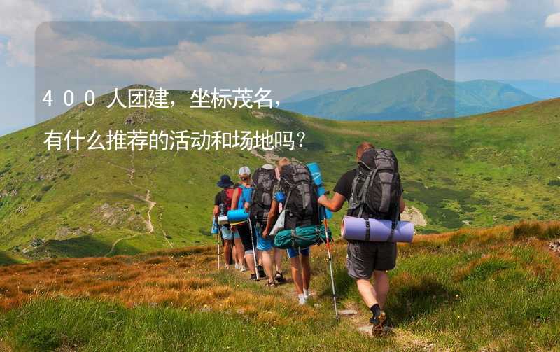 400人团建，坐标茂名，有什么推荐的活动和场地吗？_1