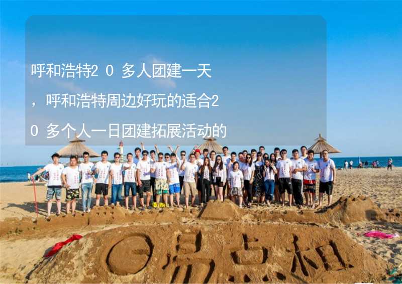 呼和浩特20多人團建一天，呼和浩特周邊好玩的適合20多個人一日團建拓展活動的地方推薦_1