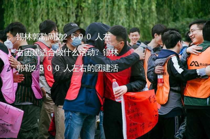 锡林郭勒周边2500人左右团建适合做什么活动？锡林郭勒2500人左右的团建活动推荐_2