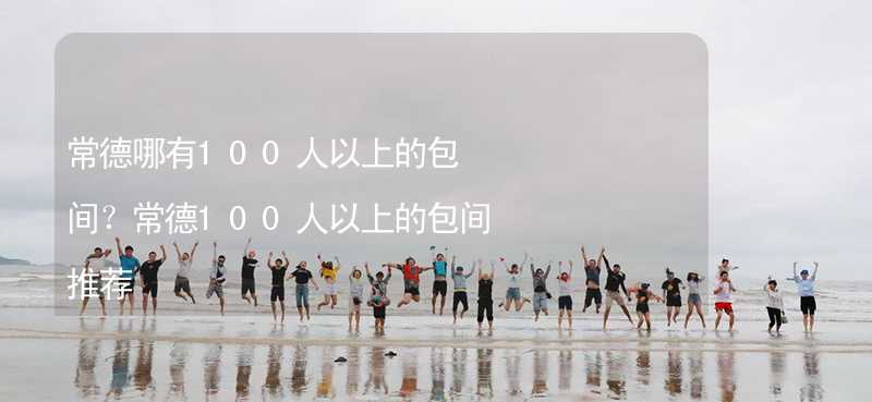 常德哪有100人以上的包间？常德100人以上的包间推荐_2