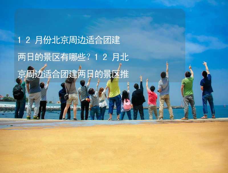 12月份北京周边适合团建两日的景区有哪些？12月北京周边适合团建两日的景区推荐_2