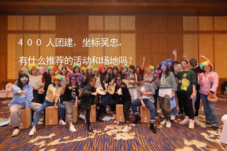 400人團建，坐標(biāo)吳忠，有什么推薦的活動和場地嗎？_1