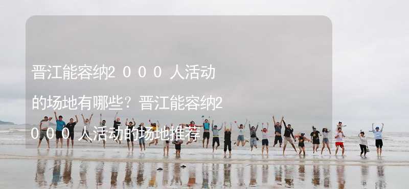 晋江能容纳2000人活动的场地有哪些？晋江能容纳2000人活动的场地推荐_2