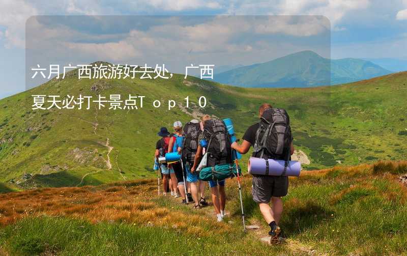 六月广西旅游好去处，广西夏天必打卡景点Top10_2