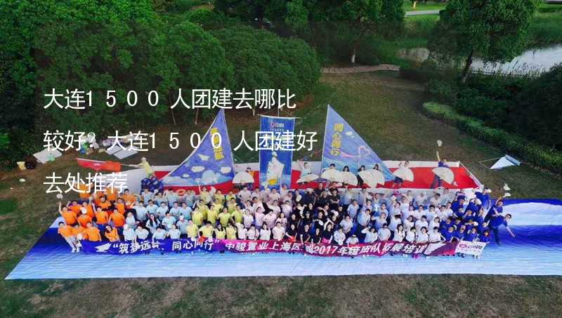 大連1500人團(tuán)建去哪比較好？大連1500人團(tuán)建好去處推薦_1