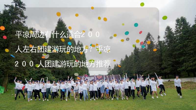 平凉周边有什么适合200人左右团建游玩的地方？平凉200人团建游玩的地方推荐_2