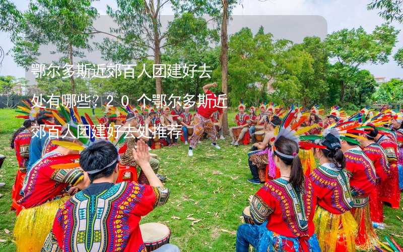 鄂尔多斯近郊百人团建好去处有哪些？20个鄂尔多斯近郊百人团建好去处推荐_2