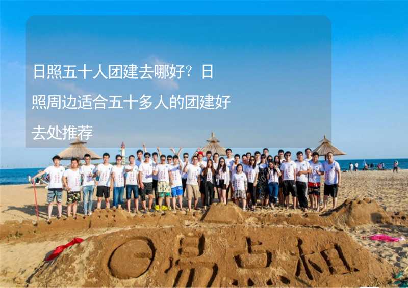 日照五十人團(tuán)建去哪好？日照周邊適合五十多人的團(tuán)建好去處推薦_2