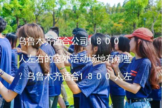 乌鲁木齐适合公司1800人左右的室外活动场地有哪些？乌鲁木齐适合1800人左右的室外活动场地推荐_2