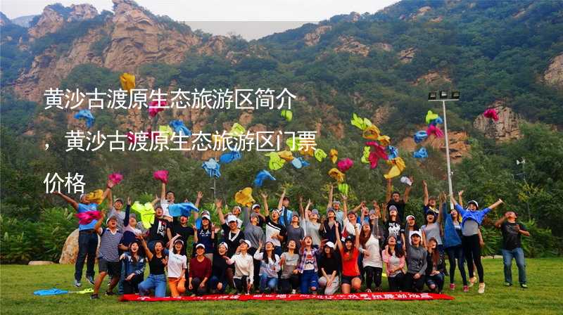 黄沙古渡原生态旅游区简介，黄沙古渡原生态旅游区门票价格_1