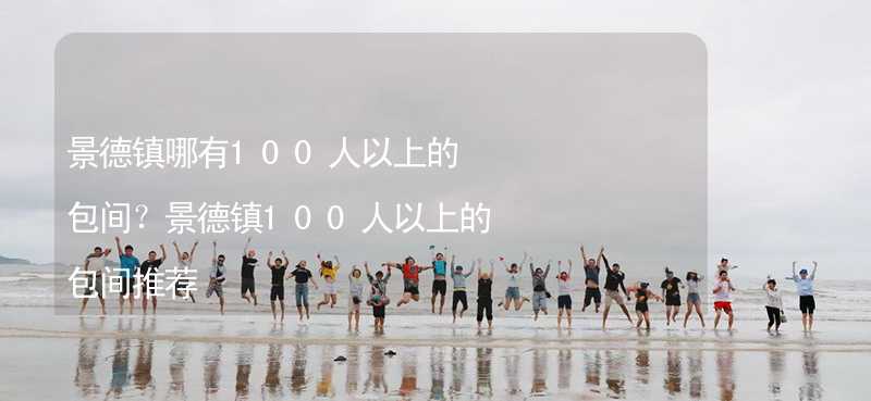 景德鎮(zhèn)哪有100人以上的包間？景德鎮(zhèn)100人以上的包間推薦_2