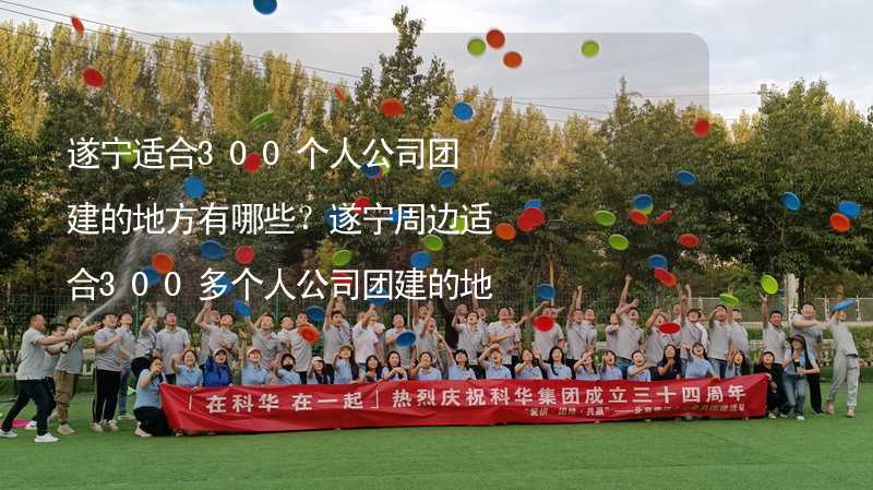 遂寧適合300個人公司團建的地方有哪些？遂寧周邊適合300多個人公司團建的地方推薦_2