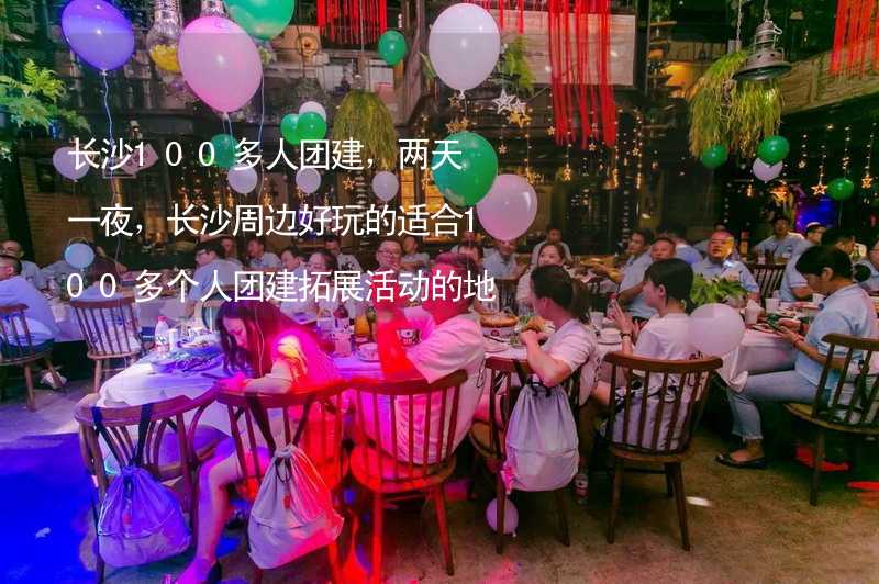 长沙100多人团建，两天一夜，长沙周边好玩的适合100多个人团建拓展活动的地方推荐_1