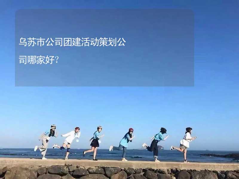 乌苏市公司团建活动策划公司哪家好？_1