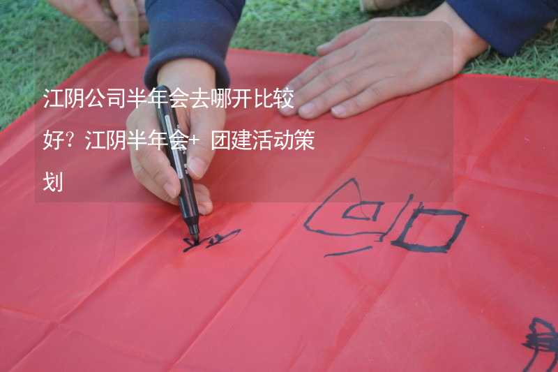 江阴公司半年会去哪开比较好？江阴半年会+团建活动策划_1