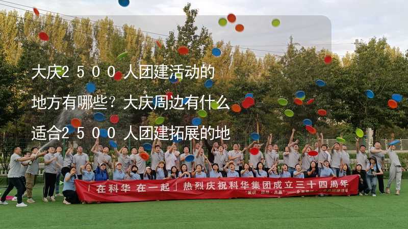 大慶2500人團(tuán)建活動的地方有哪些？大慶周邊有什么適合2500人團(tuán)建拓展的地方？_2