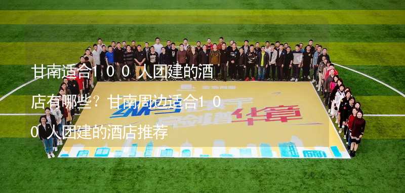 甘南適合100人團建的酒店有哪些？甘南周邊適合100人團建的酒店推薦