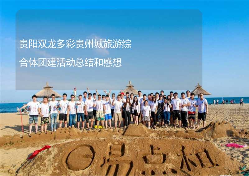 贵阳双龙多彩贵州城旅游综合体团建活动总结和感想