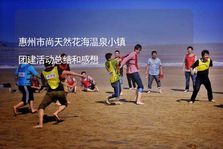 惠州市尚天然花海温泉小镇团建活动总结和感想