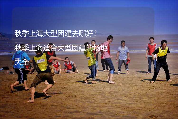 秋季上海大型团建去哪好？秋季上海适合大型团建的场地大全_2