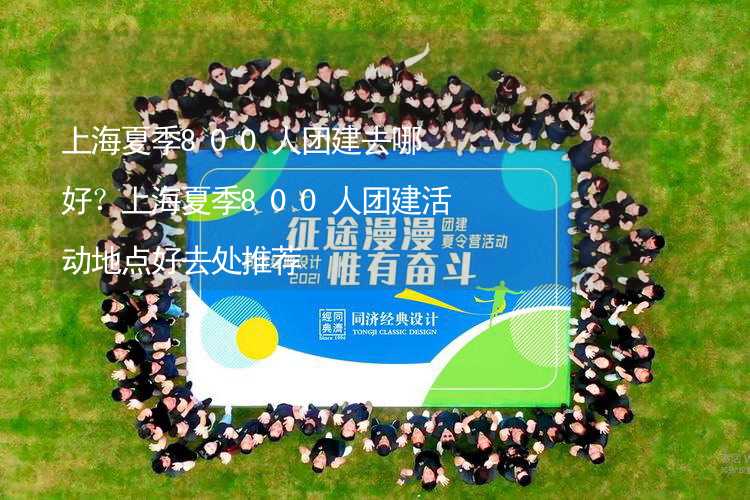 上海夏季800人团建去哪好？上海夏季800人团建活动地点好去处推荐
