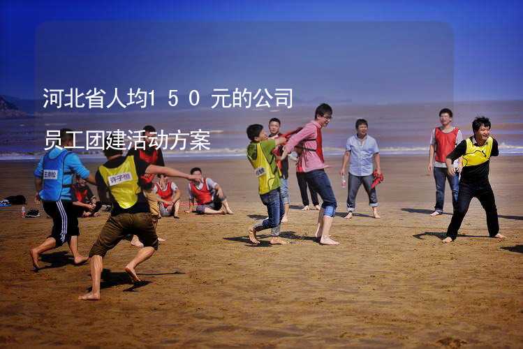 河北省人均150元的公司员工团建活动方案