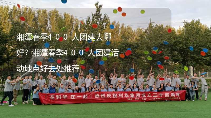 湘潭春季400人團建去哪好？湘潭春季400人團建活動地點好去處推薦_2