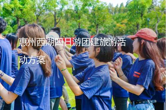 惠州西湖四日游团建旅游活动方案