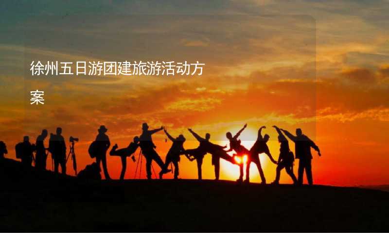 徐州五日游团建旅游活动方案