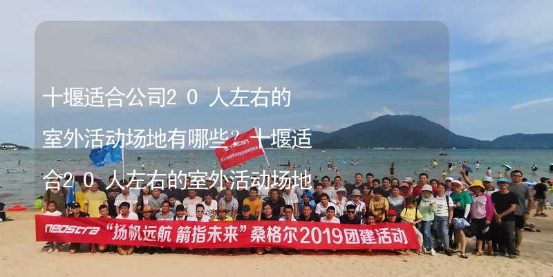 十堰適合公司20人左右的室外活動場地有哪些？十堰適合20人左右的室外活動場地推薦_2