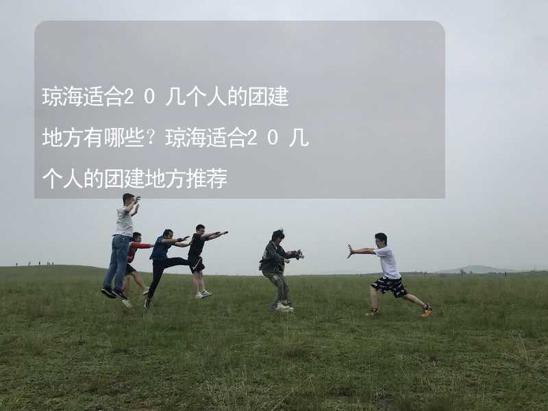 琼海适合20几个人的团建地方有哪些？琼海适合20几个人的团建地方推荐_1