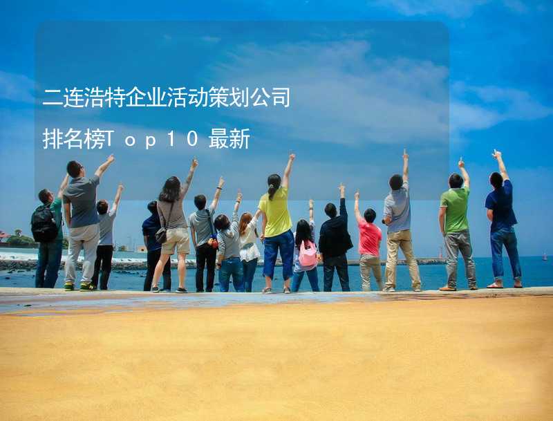 二连浩特企业活动策划公司排名榜Top10最新_2