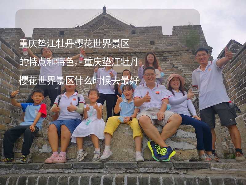 重庆垫江牡丹樱花世界景区的特点和特色，重庆垫江牡丹樱花世界景区什么时候去最好？