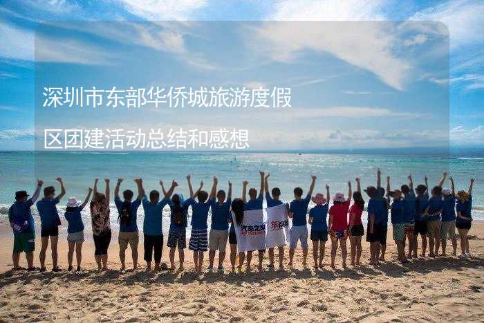 深圳市东部华侨城旅游度假区团建活动总结和感想