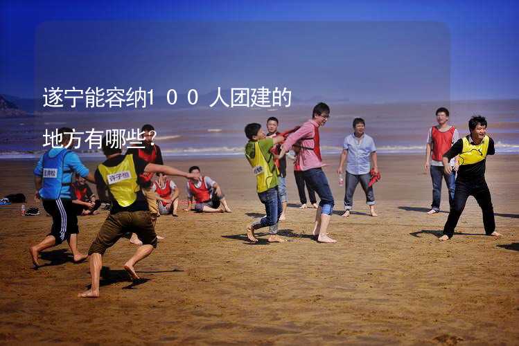 遂寧能容納100人團建的地方有哪些？_1