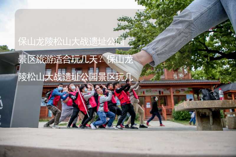 保山龍陵松山大戰(zhàn)遺址公園景區(qū)旅游適合玩幾天？保山龍陵松山大戰(zhàn)遺址公園景區(qū)玩幾天比較好？_2