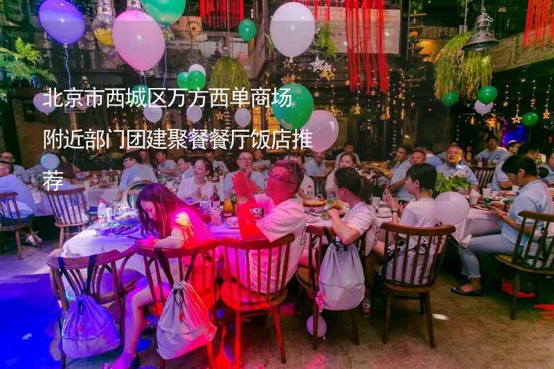 北京市西城区万方西单商场附近部门团建聚餐餐厅饭店推荐_2