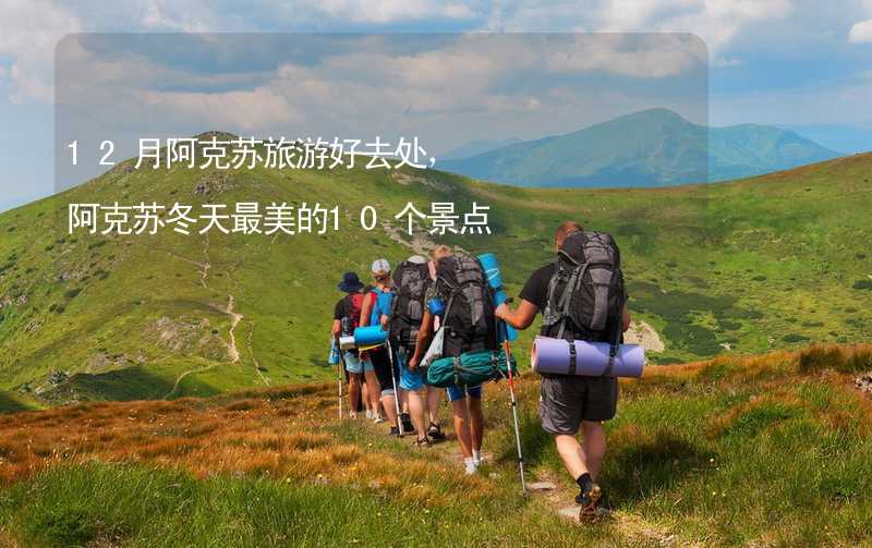 12月阿克苏旅游好去处，阿克苏冬天最美的10个景点_2