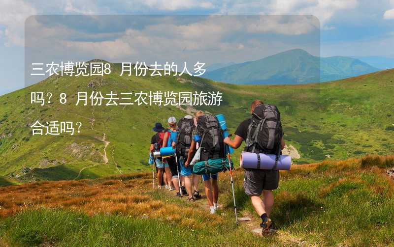 三农博览园8月份去的人多吗？8月份去三农博览园旅游合适吗？_2