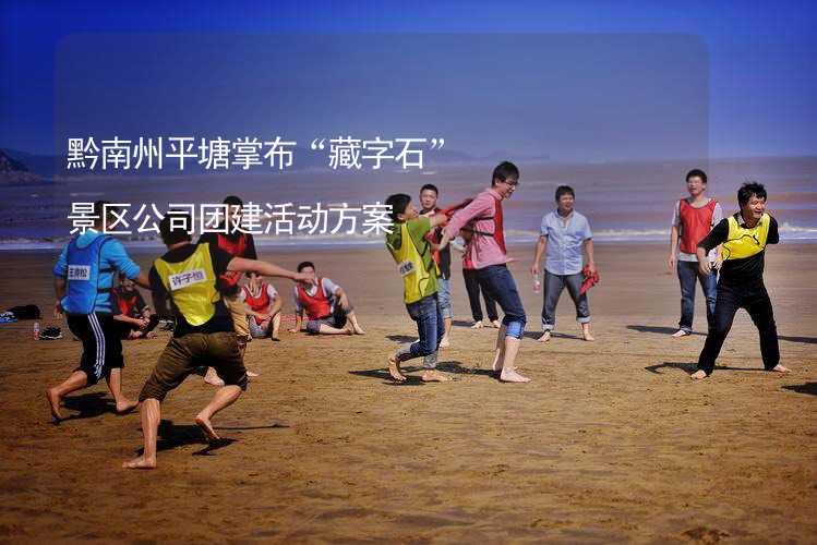 黔南州平塘掌布“藏字石”景区公司团建活动方案