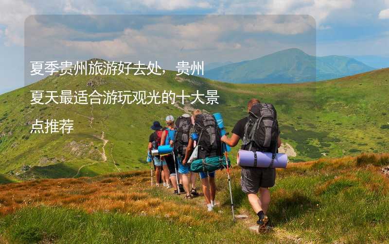 夏季贵州旅游好去处，贵州夏天最适合游玩观光的十大景点推荐